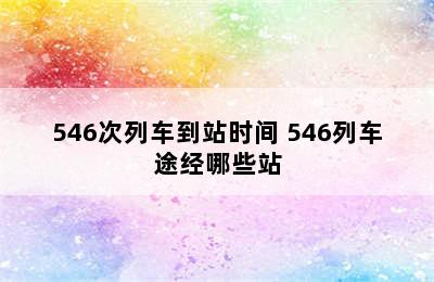 546次列车到站时间 546列车途经哪些站